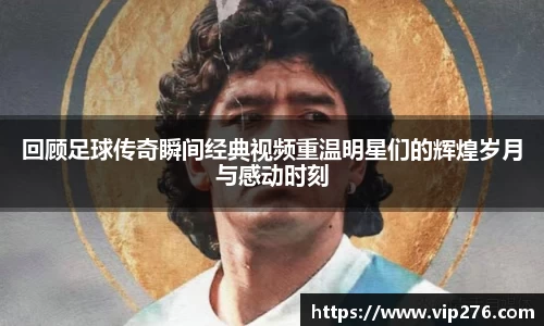 回顾足球传奇瞬间经典视频重温明星们的辉煌岁月与感动时刻