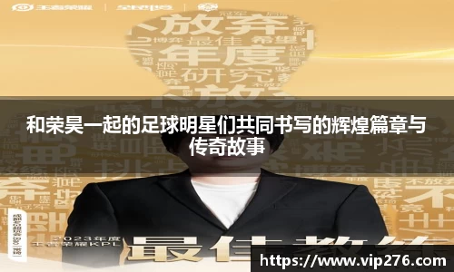 和荣昊一起的足球明星们共同书写的辉煌篇章与传奇故事